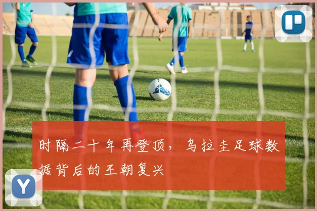 时隔二十年再登顶，乌拉圭足球数据背后的王朝复兴