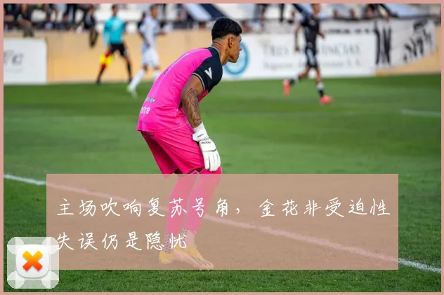 主场吹响复苏号角，金花非受迫性失误仍是隐忧