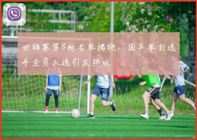 世锦赛第8轮名单揭晓，国乒单打选手全员入选引发热议
