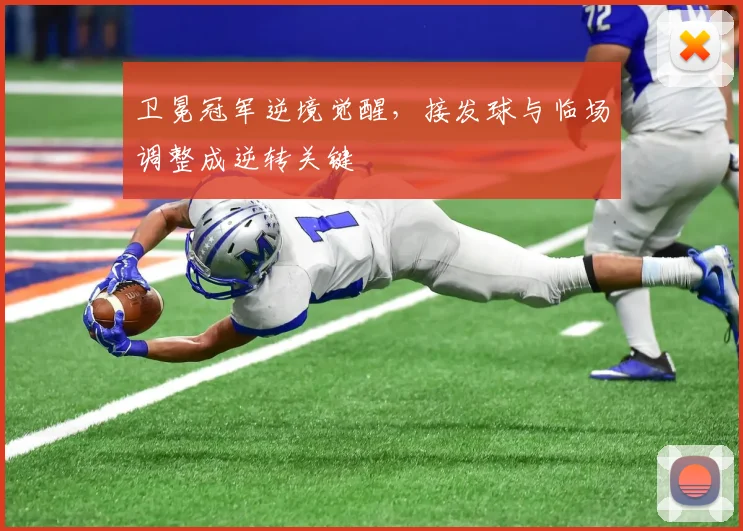 卫冕冠军逆境觉醒，接发球与临场调整成逆转关键