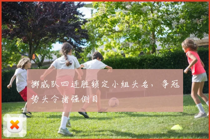 挪威队四连胜锁定小组头名，争冠势头令诸强侧目