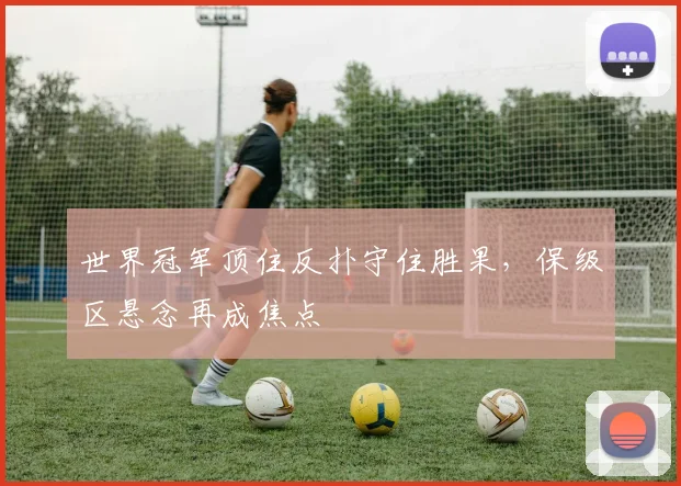 世界冠军顶住反扑守住胜果，保级区悬念再成焦点