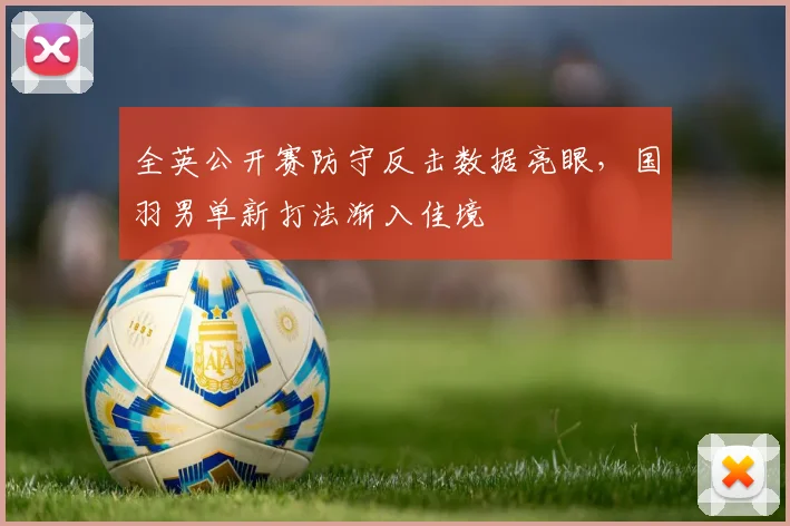 全英公开赛防守反击数据亮眼，国羽男单新打法渐入佳境
