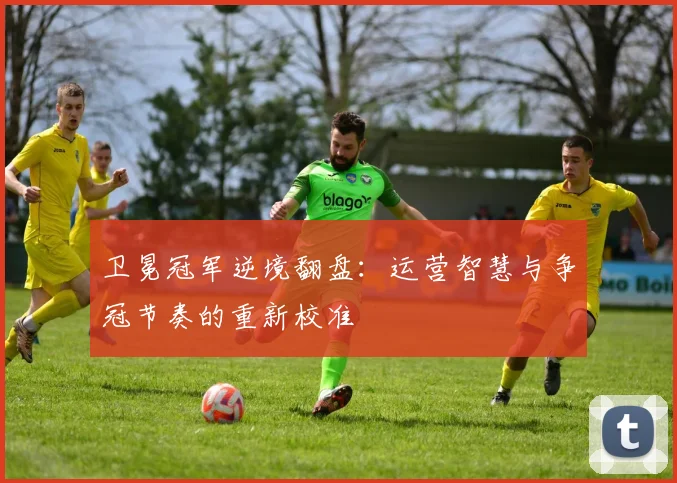 卫冕冠军逆境翻盘：运营智慧与争冠节奏的重新校准