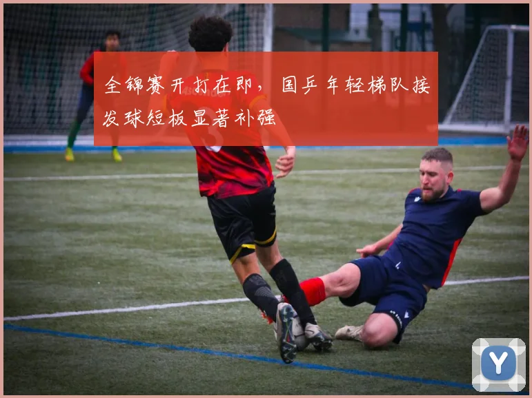 全锦赛开打在即，国乒年轻梯队接发球短板显著补强