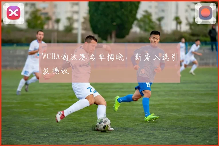 WCBA淘汰赛名单揭晓，新秀入选引发热议