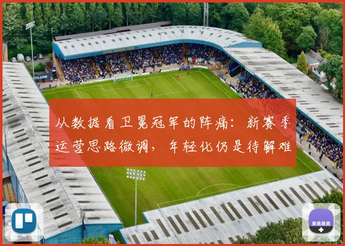 从数据看卫冕冠军的阵痛：新赛季运营思路微调，年轻化仍是待解难题