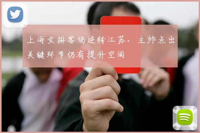 上海女排客场逆转江苏，主帅点出关键环节仍有提升空间