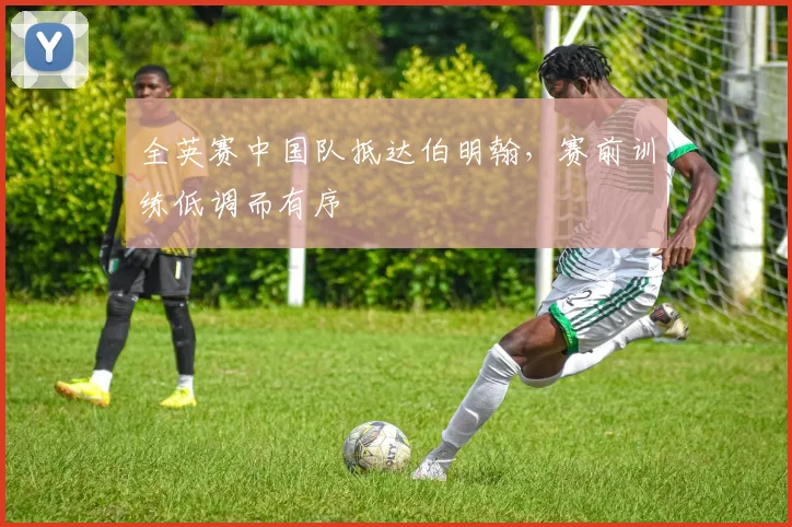 全英赛中国队抵达伯明翰，赛前训练低调而有序